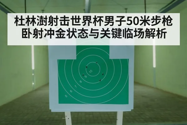 杜林澍射击世界杯男子50米步枪卧射冲金状态与关键临场解析