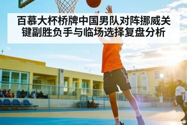 百慕大杯桥牌中国男队对阵挪威关键副胜负手与临场选择复盘分析