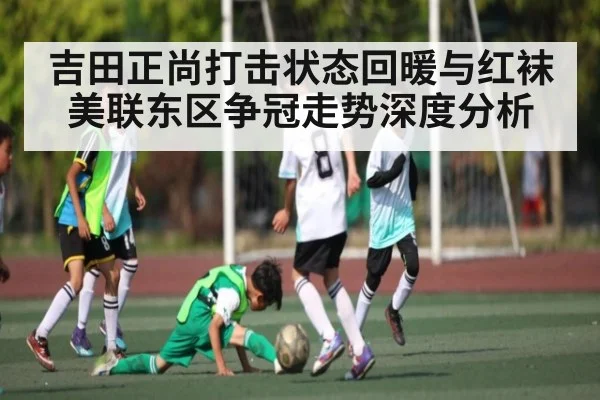 吉田正尚打击状态回暖与红袜美联东区争冠走势深度分析