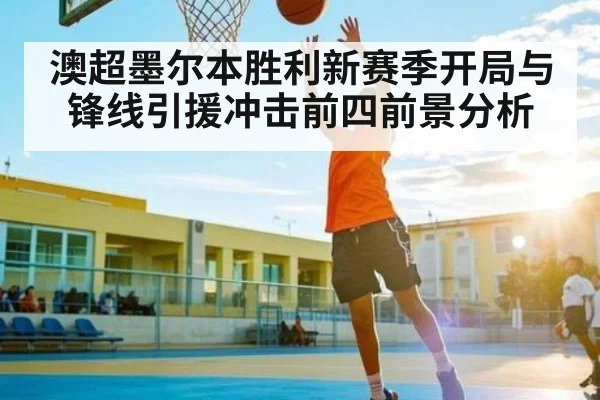 澳超墨尔本胜利新赛季开局与锋线引援冲击前四前景分析