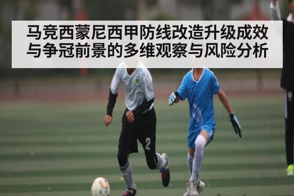 马竞西蒙尼西甲防线改造升级成效与争冠前景的多维观察与风险分析
